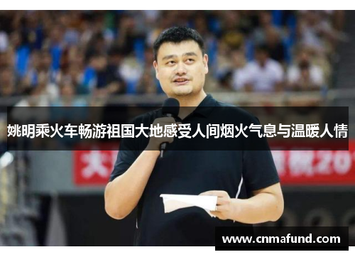 姚明乘火车畅游祖国大地感受人间烟火气息与温暖人情
