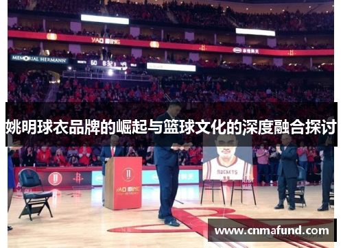 姚明球衣品牌的崛起与篮球文化的深度融合探讨