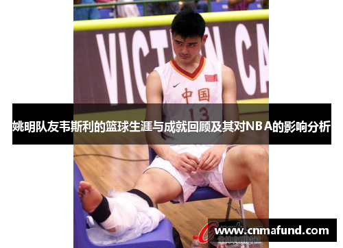 姚明队友韦斯利的篮球生涯与成就回顾及其对NBA的影响分析