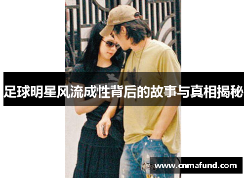 足球明星风流成性背后的故事与真相揭秘