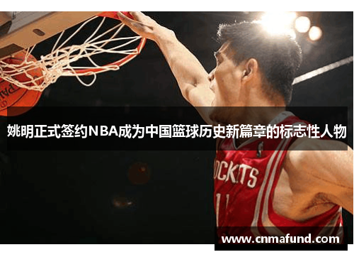 姚明正式签约NBA成为中国篮球历史新篇章的标志性人物
