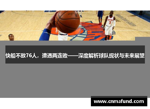 快船不敌76人，遭遇两连败——深度解析球队现状与未来展望