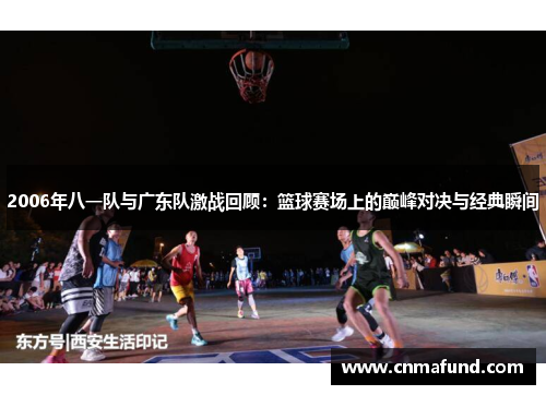 2006年八一队与广东队激战回顾：篮球赛场上的巅峰对决与经典瞬间