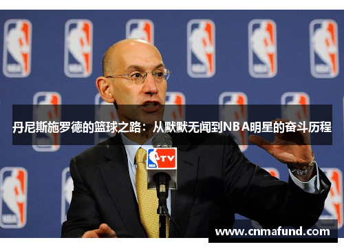 丹尼斯施罗德的篮球之路：从默默无闻到NBA明星的奋斗历程