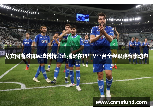 尤文图斯对阵恩波利精彩直播尽在PPTV平台全程跟踪赛事动态