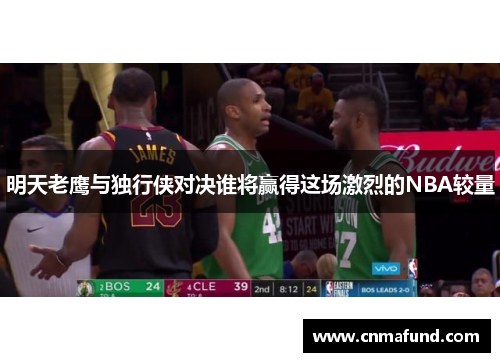 明天老鹰与独行侠对决谁将赢得这场激烈的NBA较量
